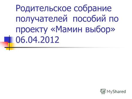 Родительское собрание получателей пособий по проекту «Мамин выбор» 06.04.2012.