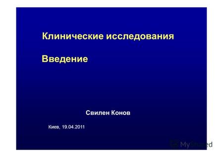 Клинические исследования Введение Свилен Конов Киев, 19.04.2011.