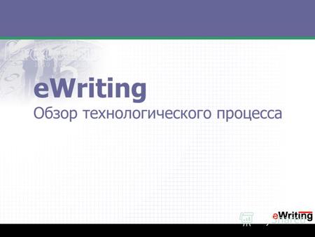 EWriting Обзор технологического процесса. Что такое eWriting? eWriting это технология быстрого и качественного документирования, позволяющая создавать.