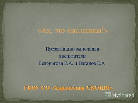 «Ах, это масленица!» Презентацию выполняли воспитатели Белоногова Е.А. и Ваганов Е.А.