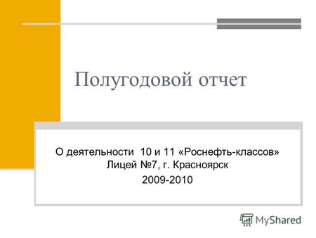 Полугодовой отчет О деятельности 10 и 11 «Роснефть-классов» Лицей 7, г. Красноярск 2009-2010.