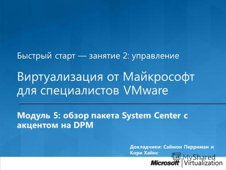Быстрый старт занятие 2: управление Виртуализация от Майкрософт для специалистов VMware Модуль 5: обзор пакета System Center с акцентом на DPM.