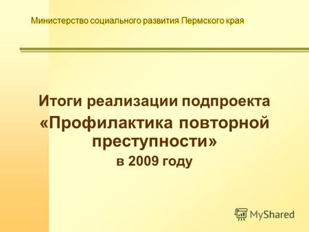 Министерство социального развития Пермского края Итоги реализации подпроекта «Профилактика повторной преступности» в 2009 году.