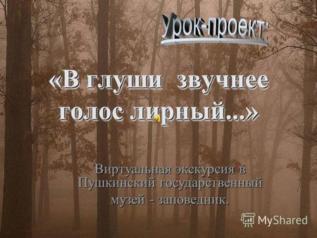 «В глуши звучнее голос лирный...» Виртуальная экскурсия в Пушкинский государственный музей - заповедник.