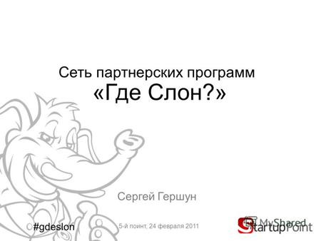 Сеть партнерских программ «Где Слон?» Сергей Гершун 5-й поинт, 24 февраля 2011 #gdeslon.