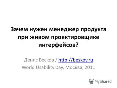 Зачем нужен менеджер продукта при живом проектировщике интерфейсов? Денис Бесков /  World Usability Day, Москва, 2011.