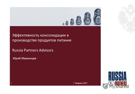 Февраль 2011 Эффективность консолидации в производстве продуктов питания Russia Partners Advisors Юрий Машинцев.