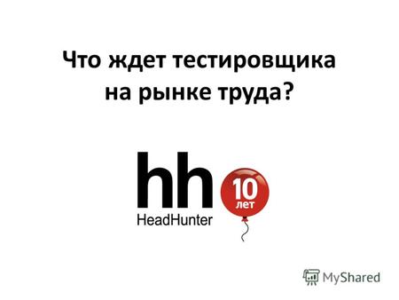 Что ждет тестировщика на рынке труда?. Online Hiring Services Проект HeadHunter (hh.ru) открыт 23 мая 2000 г.hh.ru В настоящий момент, ведущий портал.