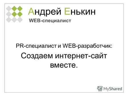 Андрей Енькин WEB-специалист PR-специалист и WEB-разработчик: Создаем интернет-сайт вместе.