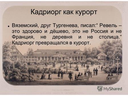 Кадриорг как курорт Вяземский, друг Тургенева, писал: Ревель – это здорово и дёшево, это не Россия и не Франция, не деревня и не столица. Кадриорг превращался.