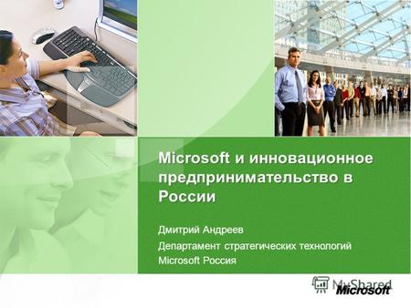 Microsoft и инновационное предпринимательство в России Дмитрий Андреев Департамент стратегических технологий Microsoft Россия.