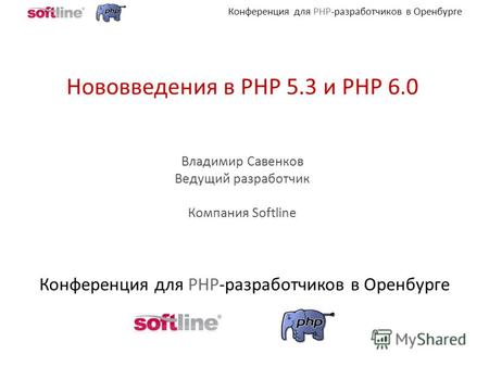 Конференция для PHP-разработчиков в Оренбурге Нововведения в PHP 5.3 и PHP 6.0 Владимир Савенков Ведущий разработчик Компания Softline.