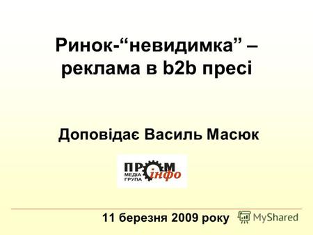 Ринок-невидимка – реклама в b2b пресі 11 березня 2009 року Доповідає Василь Масюк.