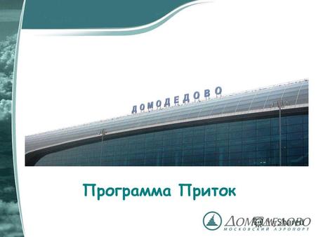 Программа Приток. Московский аэропорт Домодедово Московский аэропорт Домодедово – крупнейший аэропорт России, обеспечивающий более 45% пассажиропотока.