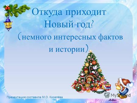 Откуда приходит Новый год? ( немного интересных фактов и истории ) Презентацию составила М.О. Киселёва.