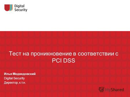 Тест на проникновение в соответствии с PCI DSS Илья Медведовский Digital Security Директор, к.т.н.