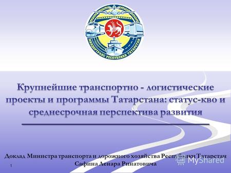 Доклад Министра транспорта и дорожного хозяйства Республики Татарстан Сафина Ленара Ринатовича 1.