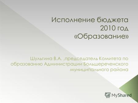 Исполнение бюджета 2010 год «Образование» Шульгина В.А.,председатель Комитета по образованию Администрации Большереченского муниципального района.