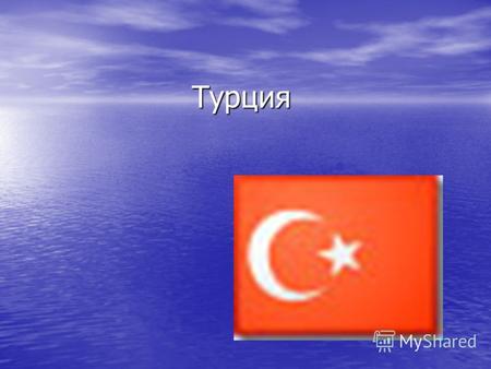 Турция Краткая справка Географическое положение Турецкая Республика располагается в Западной Азии и частично в Южной Европе, омывается Средиземным, Эгейским,