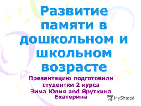 Развитие памяти в дошкольном и школьном возрасте Презентацию подготовили студентки 2 курса Зима Юлия and Яруткина Екатерина.