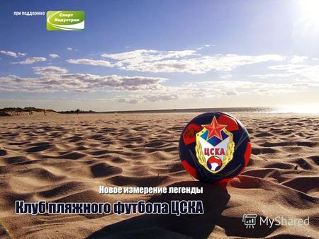Легендарное имя Клуб пляжного футбола ЦСКА Основан в 2010 году Чемпионат России Кубок России Лига Содружества Open Beach Soccer League Чемпионат Москвы.