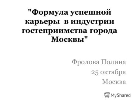 Формула успешной карьеры в индустрии гостеприимства города Москвы Фролова Полина 25 октября Москва.