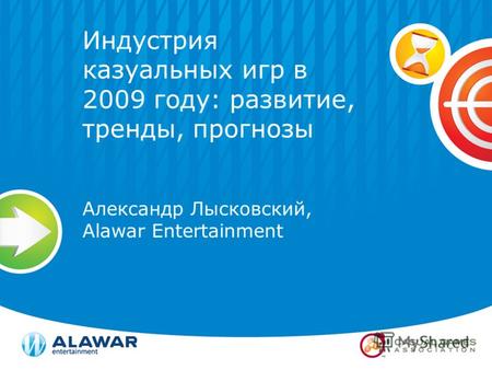 Индустрия казуальных игр в 2009 году: развитие, тренды, прогнозы Александр Лысковский, Alawar Entertainment.
