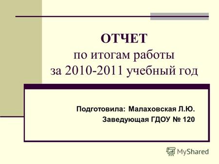 ОТЧЕТ по итогам работы за 2010-2011 учебный год Подготовила: Малаховская Л.Ю. Заведующая ГДОУ 120.