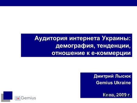 Аудитория интернета Украины: демография, тенденции, отношение к е-коммерции Дмитрий Лысюк Gemius Ukraine Киев, 2009 г.