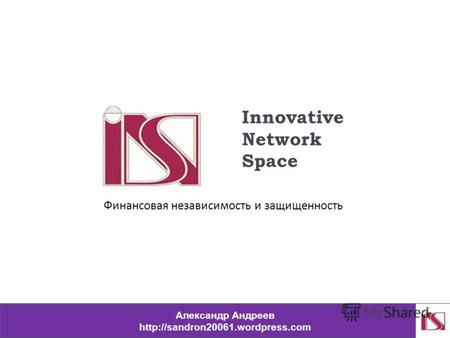 Innovative Network Space Александр Андреев  Финансовая независимость и защищенность.