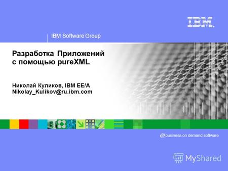 IBM Software Group ® Разработка Приложений с помощью pureXML Николай Куликов, IBM EE/A Nikolay_Kulikov@ru.ibm.com.