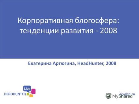Екатерина Артюгина, HeadHunter, 2008 Livehh.ru Корпоративная блогосфера: тенденции развития - 2008.