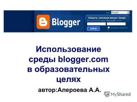 Использование среды blogger.com в образовательных целях автор:Алероева А.А.