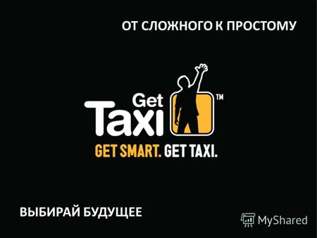 Get Taxi (Logo) The ride choice Open screen ОТ СЛОЖНОГО К ПРОСТОМУ ВЫБИРАЙ БУДУЩЕЕ.