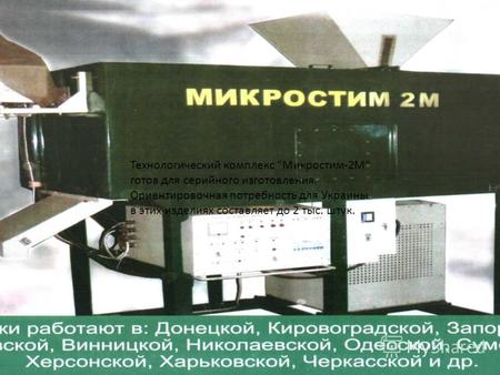 Технологический комплекс Микростим-2М готов для серийного изготовления. Ориентировочная потребность для Украины в этих изделиях составляет до 2 тыс.
