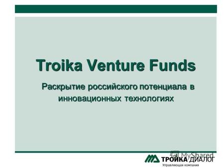 Troika Venture Funds Раскрытие российского потенциала в инновационных технологиях.