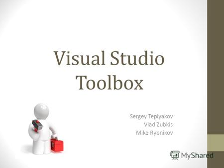 Visual Studio Toolbox Sergey Teplyakov Vlad Zubkis Mike Rybnikov.