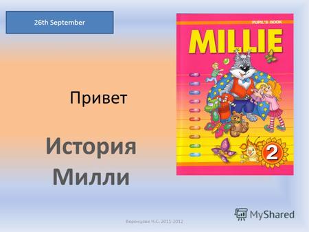 Привет История Милли 26th September Воронцова Н.С. 2011-2012.