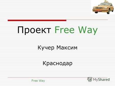 Проект Free Way Кучер Максим Краснодар Free Way. Описание концепции: Создание диспетчерской службы такси для обеспечения совместных поездок Экономия для.