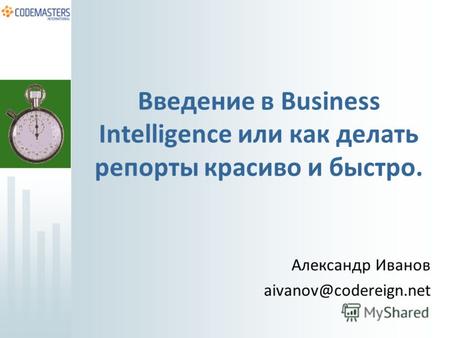 Введение в Business Intelligence или как делать репорты красиво и быстро. Александр Иванов aivanov@codereign.net.