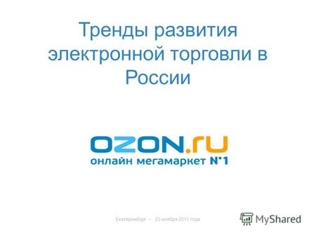 Екатеринбург – 23 ноября 2011 года Тренды развития электронной торговли в России.