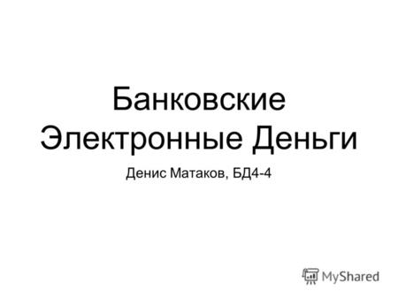 Банковские Электронные Деньги Денис Матаков, БД4-4.