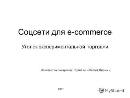 Соцсети для e-commerce Уголок экспериментальной торговли Константин Бочарский, Toyzez.ru, «Секрет Фирмы», 2011.