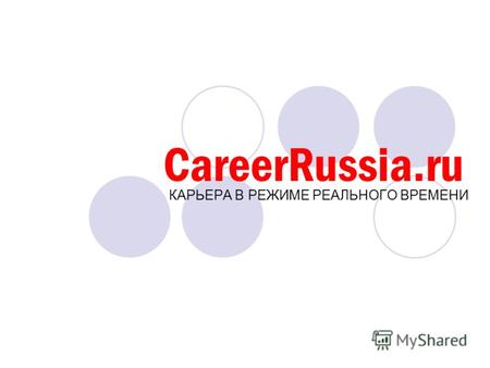 CareerRussia.ru КАРЬЕРА В РЕЖИМЕ РЕАЛЬНОГО ВРЕМЕНИ.