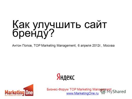 Как улучшить сайт бренду? Антон Попов, TOP Marketing Management, 6 апреля 2012 г., Москва Бизнес-Форум TOP Marketing Management www.MarketingOne.ru.