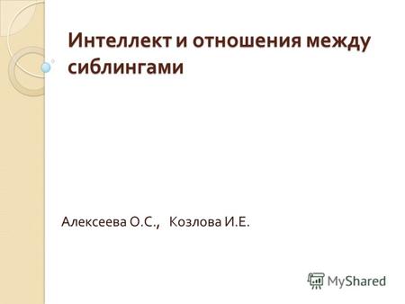Интеллект и отношения между сиблингами Алексеева О. С., Козлова И. Е.