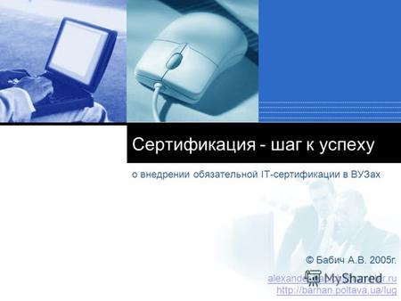Сертификация - шаг к успеху о внедрении обязательной IT-сертификации в ВУЗах © Бабич А.В. 2005 г. alexander.babich@rambler.ru