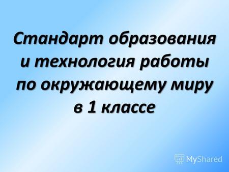 Стандарт образования и технология работы по окружающему миру в 1 классе.