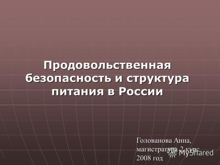 1 Продовольственная безопасность и структура питания в России Голованова Анна, магистратура 2 курс 2008 год.