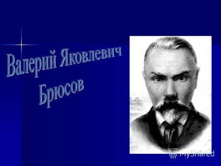 Валерий Яковлевич Брюсов (1 (13) декабря 1873), Москва 9 октября 1924, Москва) русский поэт, прозаик, драматург, переводчик, литературовед, литературный.